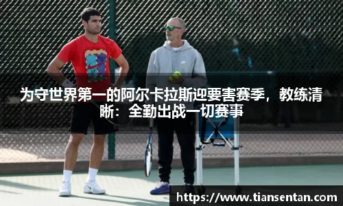 为守世界第一的阿尔卡拉斯迎要害赛季，教练清晰：全勤出战一切赛事