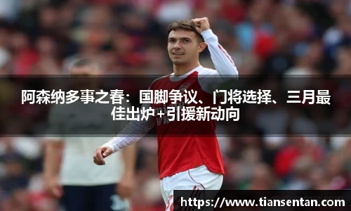 阿森纳多事之春：国脚争议、门将选择、三月最佳出炉+引援新动向