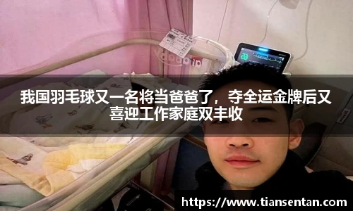 我国羽毛球又一名将当爸爸了，夺全运金牌后又喜迎工作家庭双丰收